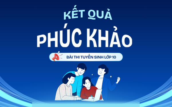 Kết quả phúc khảo bài thi tuyển sinh vào lớp 10 THPT năm học 2025-2026